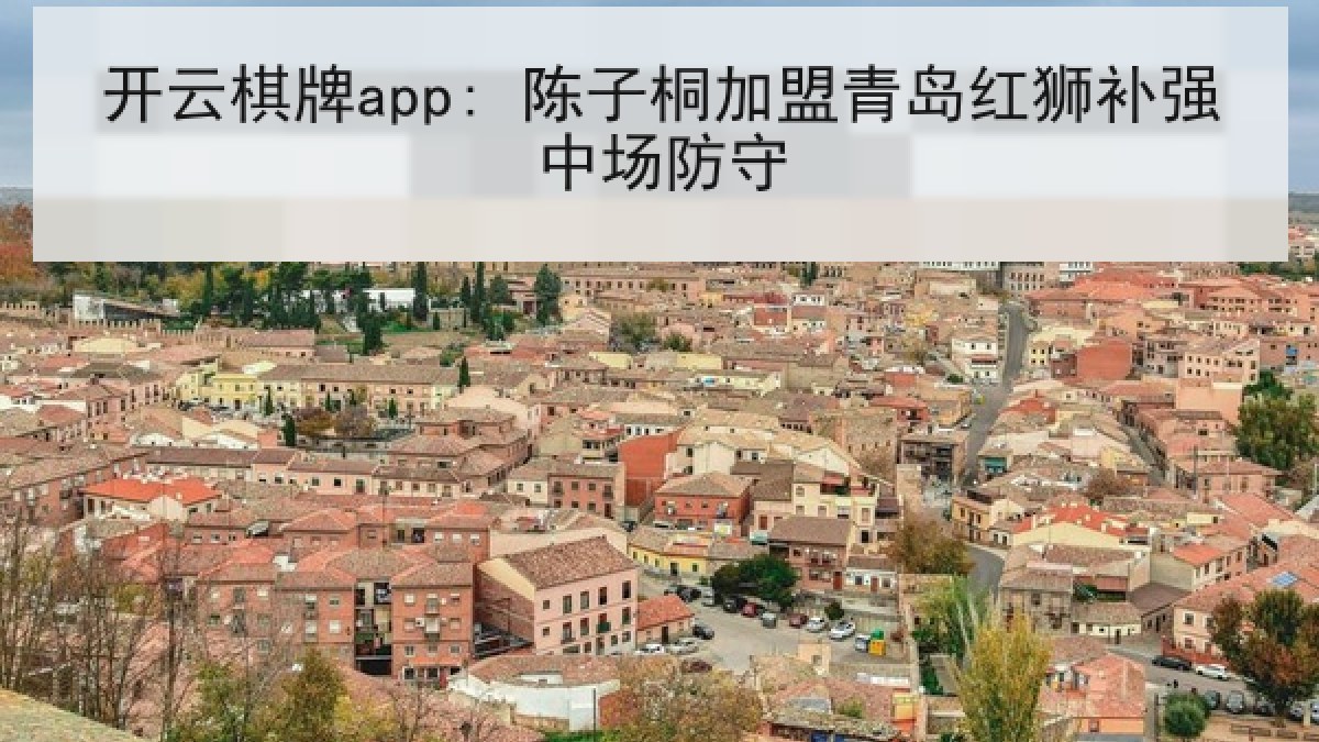 开云棋牌app: 陈子桐加盟青岛红狮补强中场防守
