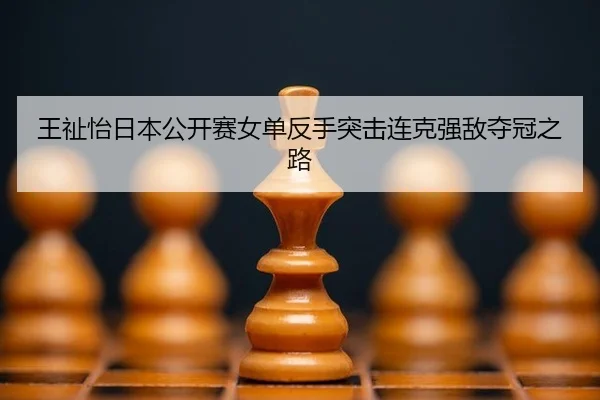 王祉怡日本公开赛女单反手突击连克强敌夺冠之路