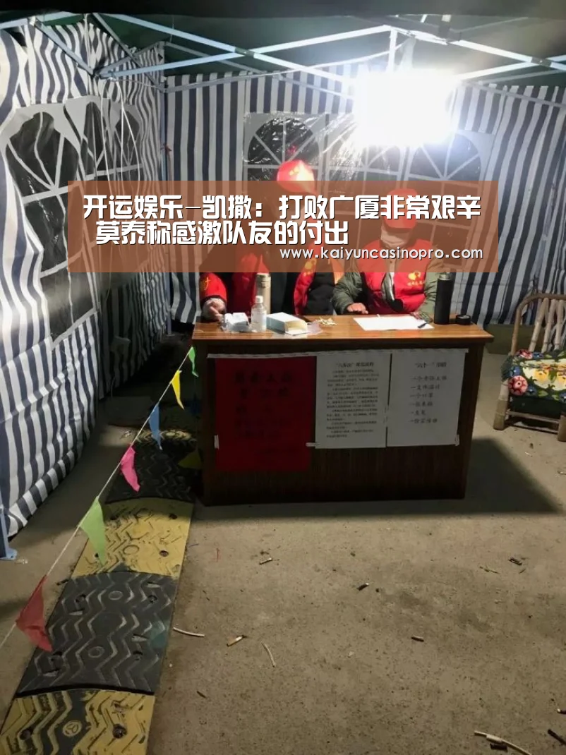 开运娱乐-凯撒:打败广厦非常艰辛 莫泰称感激队友的付出(图1) 开运登录