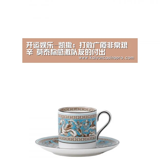 开运娱乐-凯撒:打败广厦非常艰辛 莫泰称感激队友的付出(图3) 开运娱乐