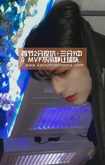 首节2分挖坑+三分9中0 MVP不冷静让球队陷窘境:开运登录(图1) 开运登录