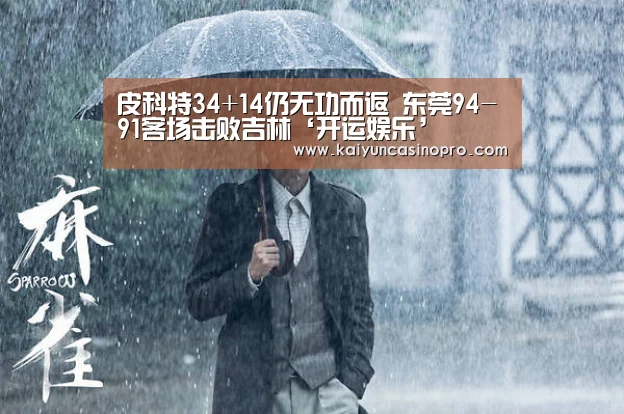 皮科特34+14仍无功而返 东莞94-91客场击败吉林‘开运娱乐’(图1) 开运下载