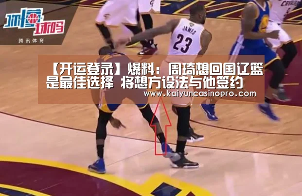 【开运登录】爆料:周琦想回国辽篮是最佳选择 将想方设法与他签约(图2) 开运娱乐