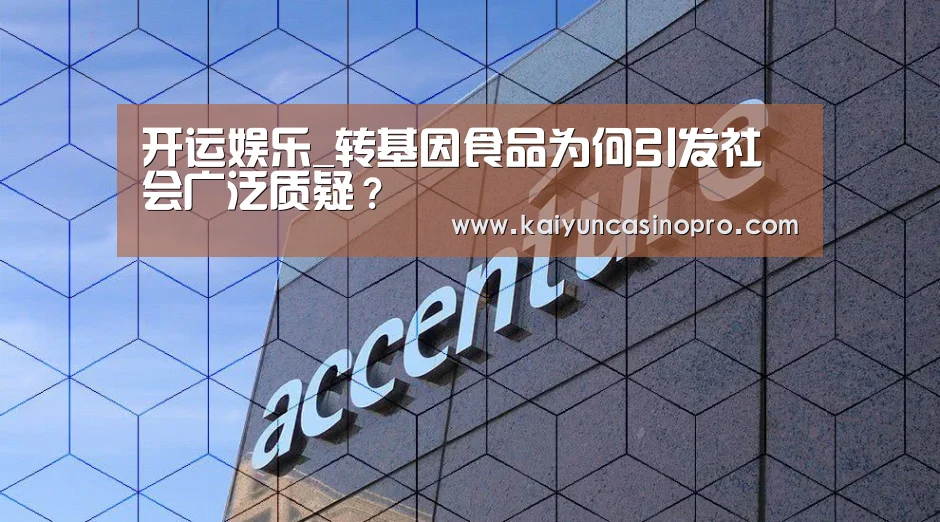 开运娱乐_转基因食品为何引发社会广泛质疑?(图1) 开运娱乐