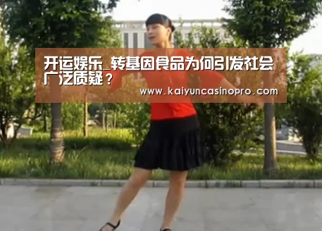 开运娱乐_转基因食品为何引发社会广泛质疑?(图4) 开运下载
