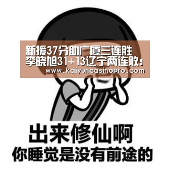 新援37分助广厦三连胜 李晓旭31+13辽宁两连败:开运APP(图3) 开运登录
