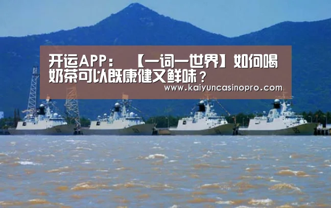 开运APP:
【一词一世界】如何喝奶茶可以既康健又鲜味?(图2) 开运下载